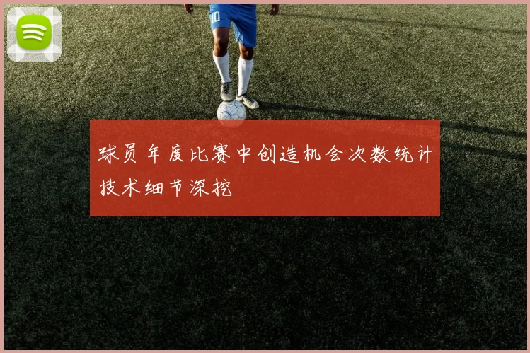 球员年度比赛中创造机会次数统计技术细节深挖