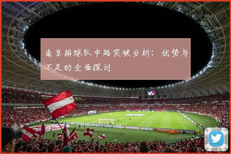 南京排球队中路突破分析：优势与不足的全面探讨