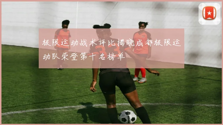 极限运动战术评比揭晓成都极限运动队荣登第十名榜单