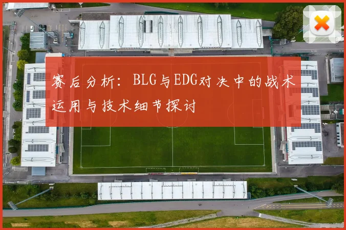 赛后分析：BLG与EDG对决中的战术运用与技术细节探讨