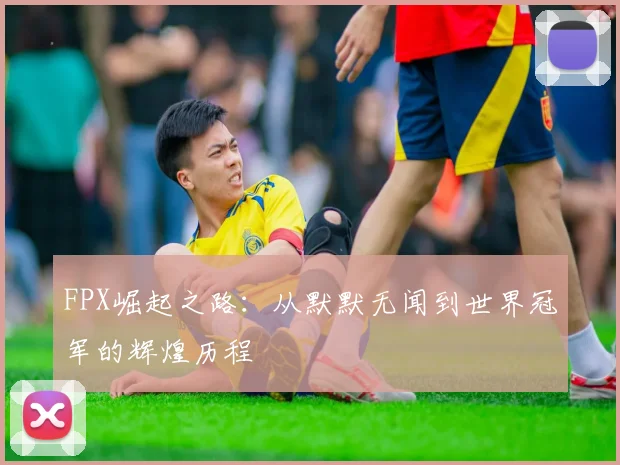 FPX崛起之路：从默默无闻到世界冠军的辉煌历程
