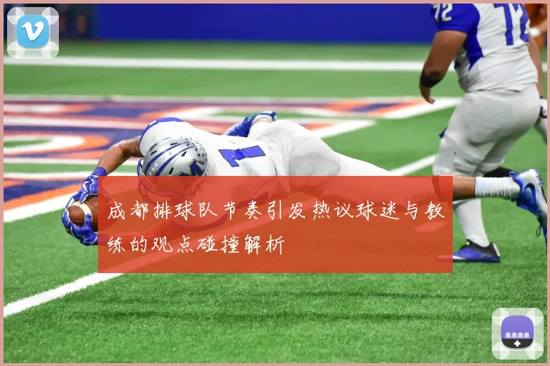 成都排球队节奏引发热议球迷与教练的观点碰撞解析